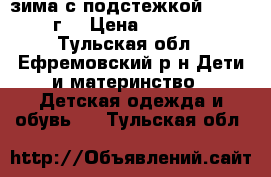  зима с подстежкой  92(2-4г) › Цена ­ 1 000 - Тульская обл., Ефремовский р-н Дети и материнство » Детская одежда и обувь   . Тульская обл.